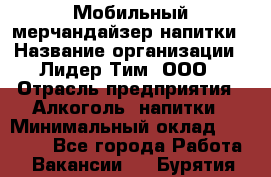 Мобильный мерчандайзер напитки › Название организации ­ Лидер Тим, ООО › Отрасль предприятия ­ Алкоголь, напитки › Минимальный оклад ­ 22 000 - Все города Работа » Вакансии   . Бурятия респ.